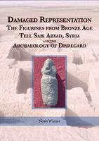 Damaged Representation: The Figurines from Bronze Age Tell Sabi Abyad, Syria and the Archaeology of Disregard
