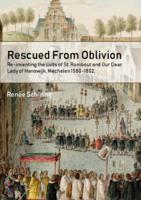 Rescued From Oblivion: Re-inventing the cults of St. Rombout and Our Dear Lady of Hanswijk, Mechelen 1580-1802.